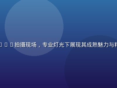 风间由美写真DVD拍摄现场，专业灯光下展现其成熟魅力与精湛镜头表现力